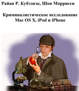 Book Cover: Криминалистическое исследование Mac OS X, iPod и iPhone. Райан Р. Кубэзиэк, Шон Моррисси