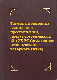 Тактика и методика выявления преступлений, предусмотренных ст. 180 УК РФ (незаконное использование товарного знака)