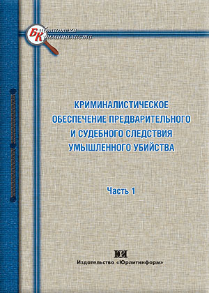 Криминалистическое обеспечение предварительного и судебного следствия умышленного убийства. В 2-х частях (коллектив авторов под науч.ред.Кустова А.М.)